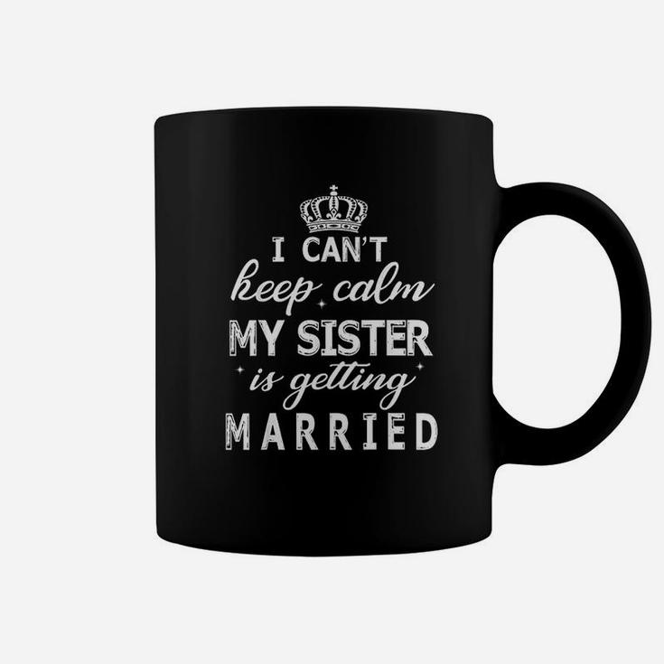 I Cant Keep Calm My Sister Is Getting Married Happy Wedding Coffee Mug