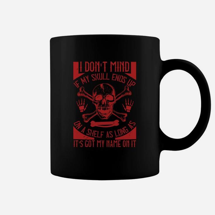 I Dont Mind If My Skull Ends Up On A Shelf As Long As It Is Got My Name On It Coffee Mug