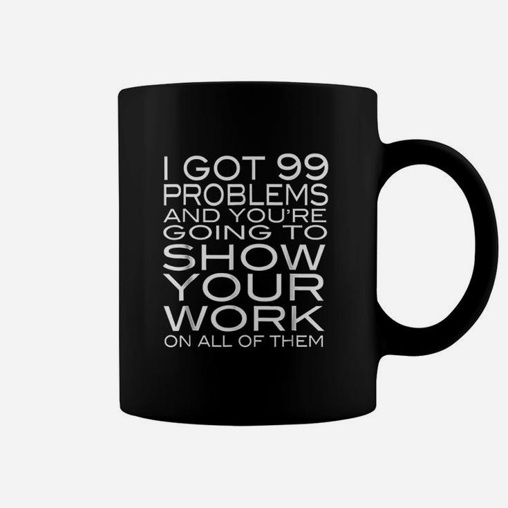 I Got 99 Problems Show Your Work Funny Math Teacher Coffee Mug
