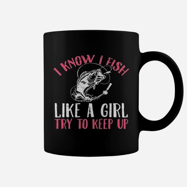 I Know I Fish Like A Girl Try To Keep Fishing Girl Coffee Mug