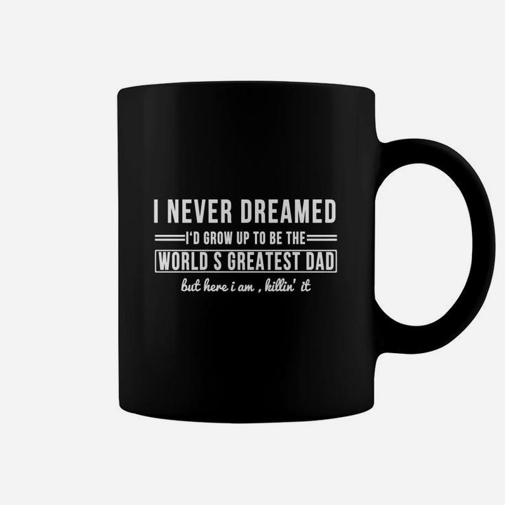 I Never Dreamed I'd Grow Up To Be The World's Greatest Dad But Here I Am Killin' It T-shirt Coffee Mug