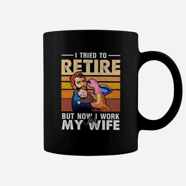 I Tried To Retire But Now I Work For My Wife Funny Husband Coffee Mug