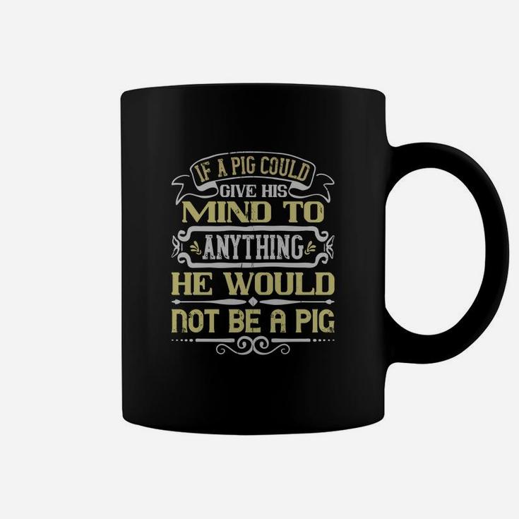 If A Pig Could Give His Mind To Anything He Would Not Be A Pig Coffee Mug