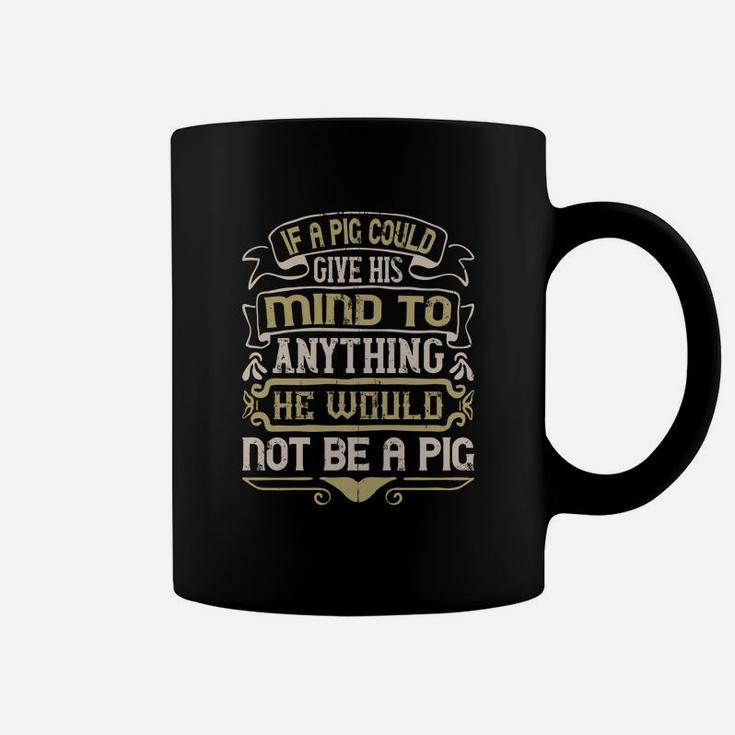 If A Pig Could Give His Mind To Anything He Would Not Be A Pig Coffee Mug