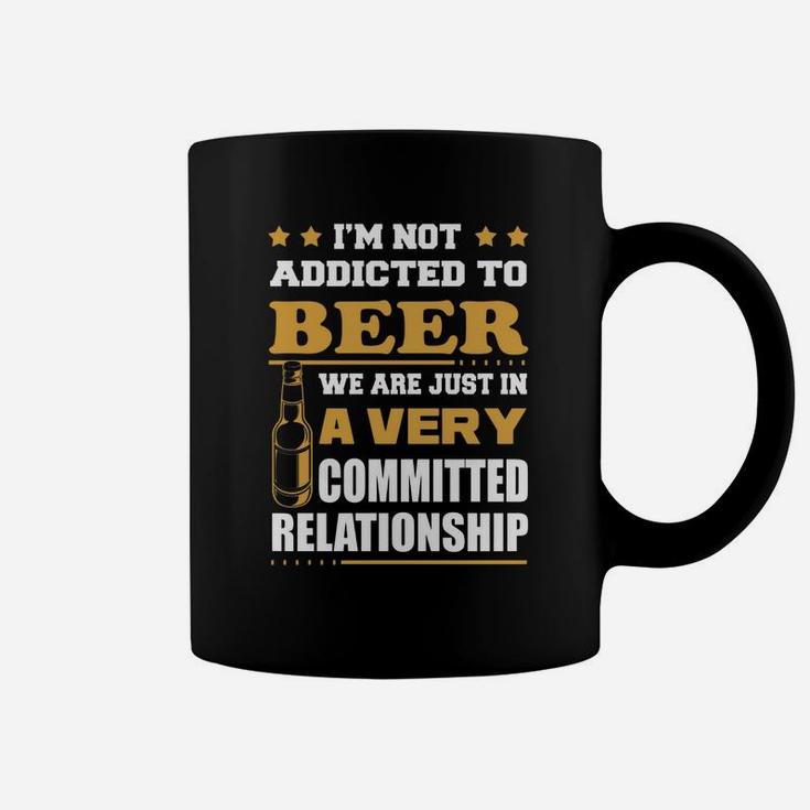Im Not Addicted To Beer We Are Just In A Very Committed Relationship T-shirts Coffee Mug