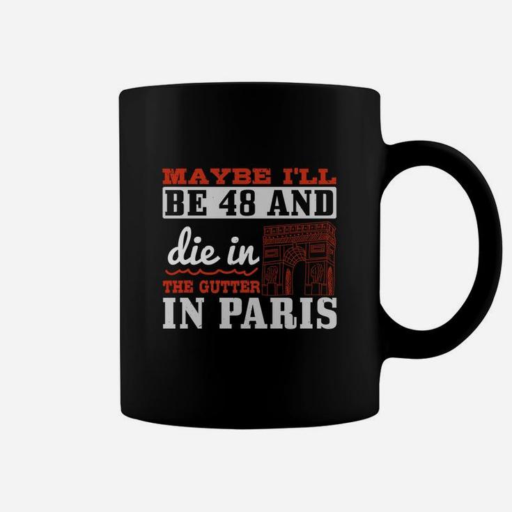 Maybe I'll Be 48 And Die In The Gutter In Paris Coffee Mug