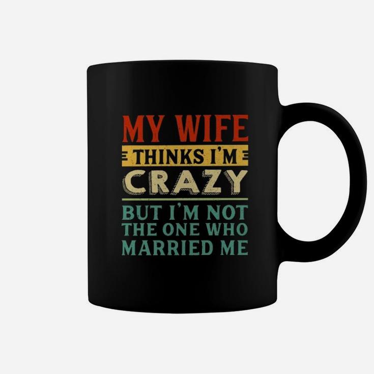 My Wife Thinks I'm Crazy Vintage Coffee Mug
