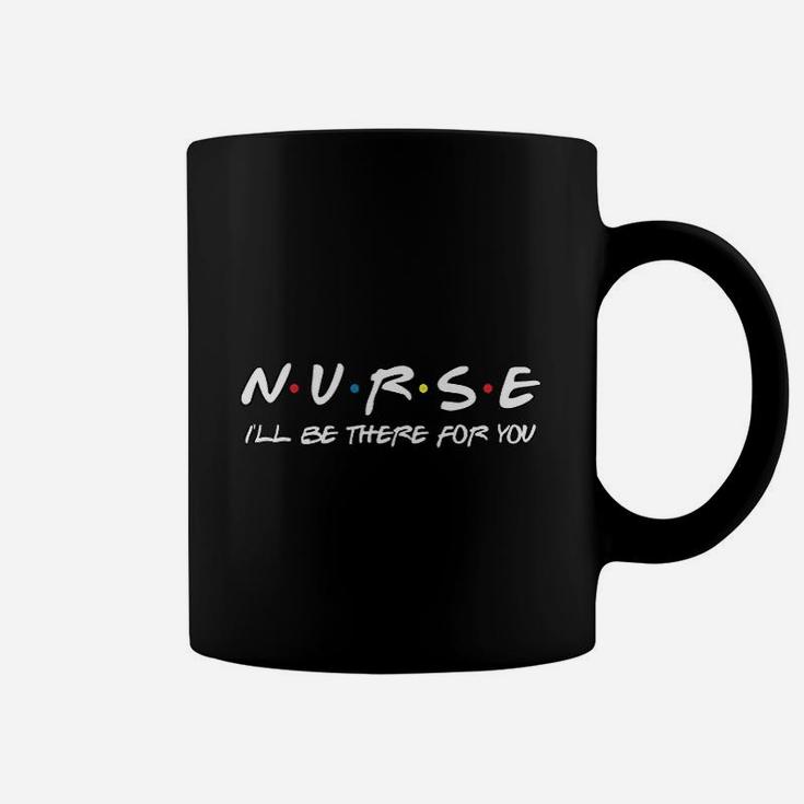 Nurse Ill Be There For You Essential Worker Nurse Gift Friends Coffee Mug