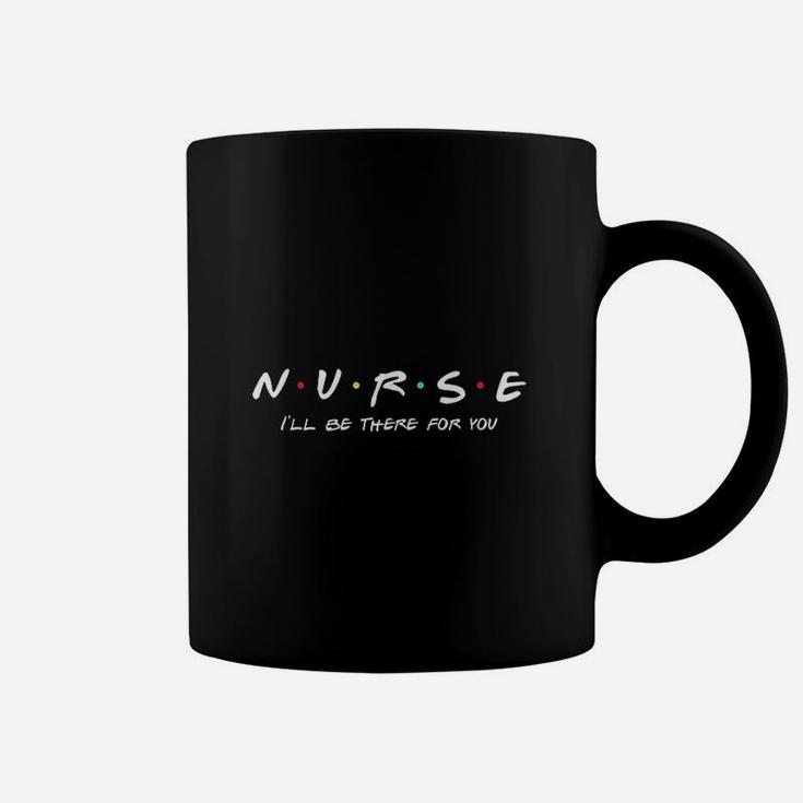 Nurse Nurse I Will Be There For You Coffee Mug