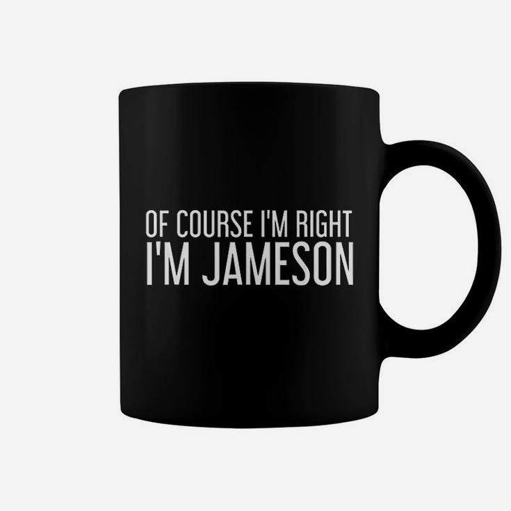 Of Course I Am Right I Am Jameson Funny Name Gift Coffee Mug