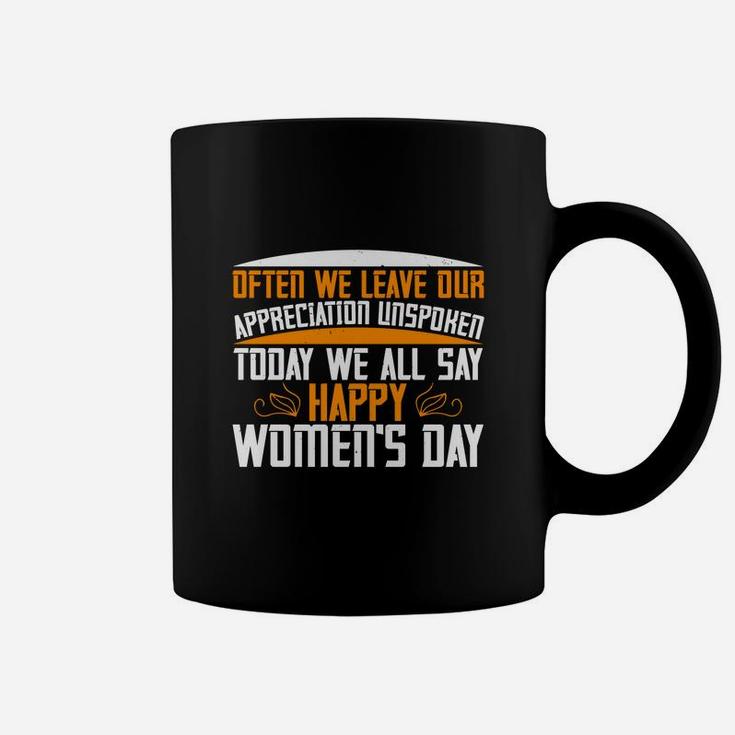 Often We Leave Our Appreciation Unspoken Today We All Say Happy Women's Day Coffee Mug