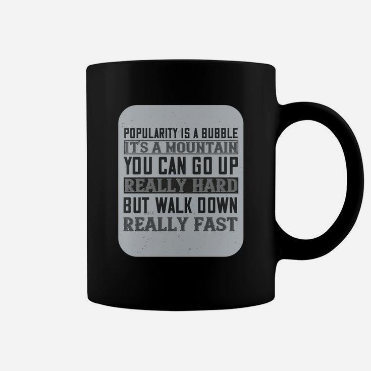 Popularity Is A Bubble Its A Mountain You Can Go Up Really Hard But Walk Down Really Fast Coffee Mug