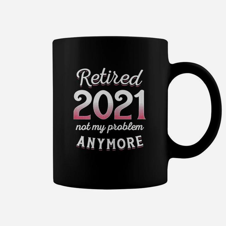 Retired 2021 Not My Problem Anymore Funny Retirement Gifts Coffee Mug