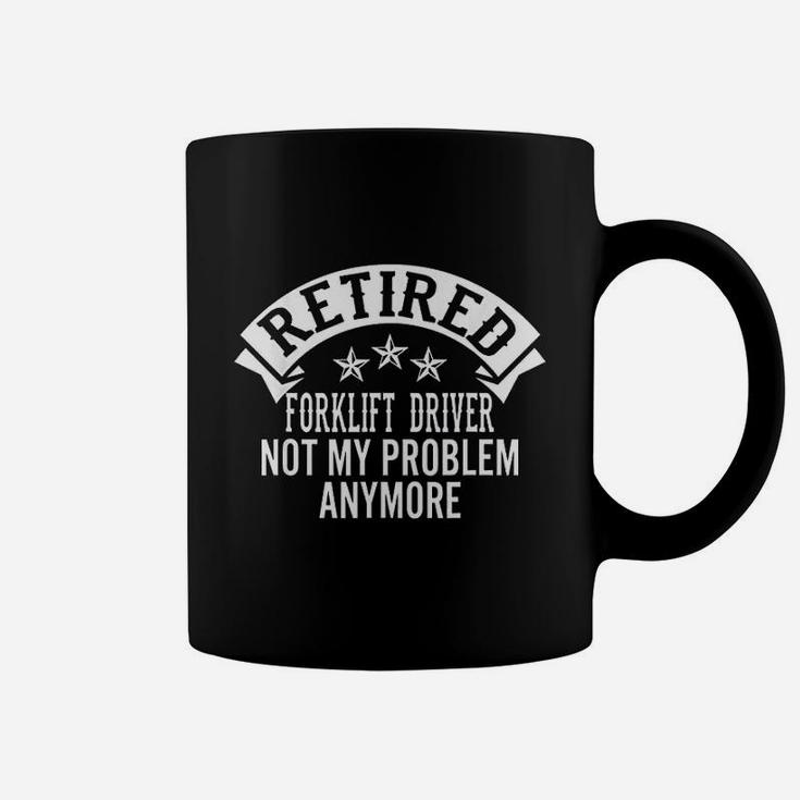 Retired Forklift Driver Not My Problem Anymore Funny Retired Coffee Mug