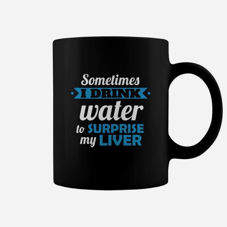 Sometimes I Drink Water To Surprise My Liver Coffee Mug