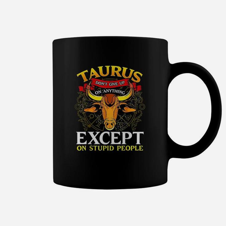 Taurus Dont Give Up On Anything Except Stupid People Coffee Mug