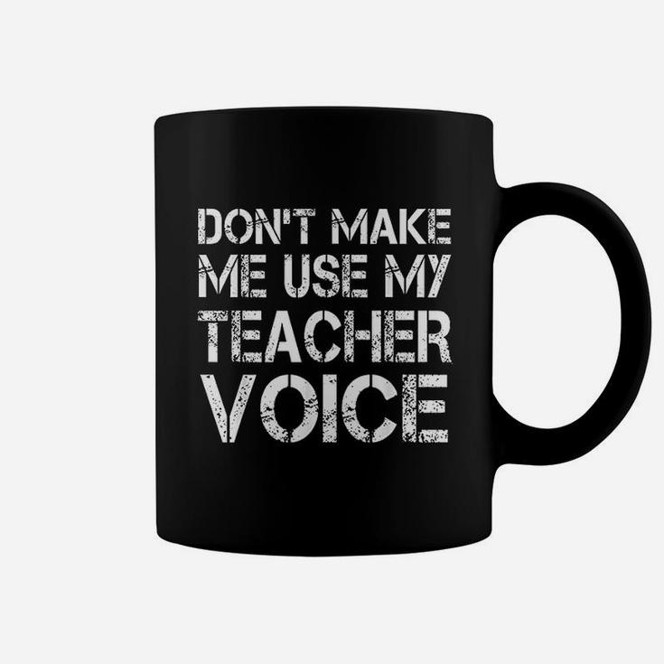 Teacher Funny Gift Dont Make Me Use My Teacher Voice Coffee Mug