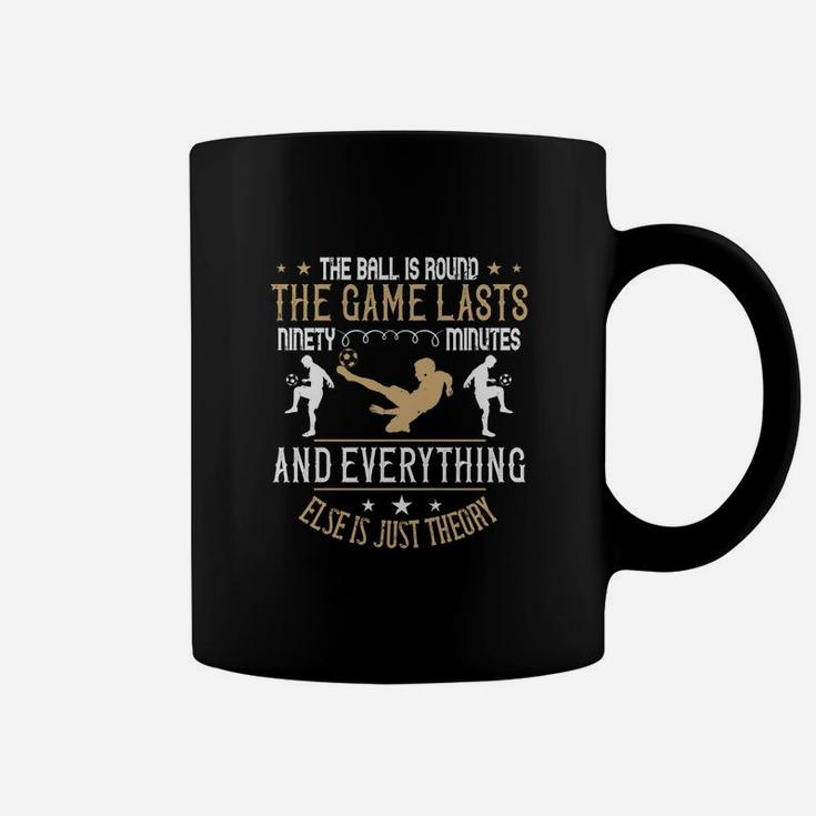 The Ball Is Round The Game Lasts Ninety Minutes And Everything Else Is Just Theory Coffee Mug