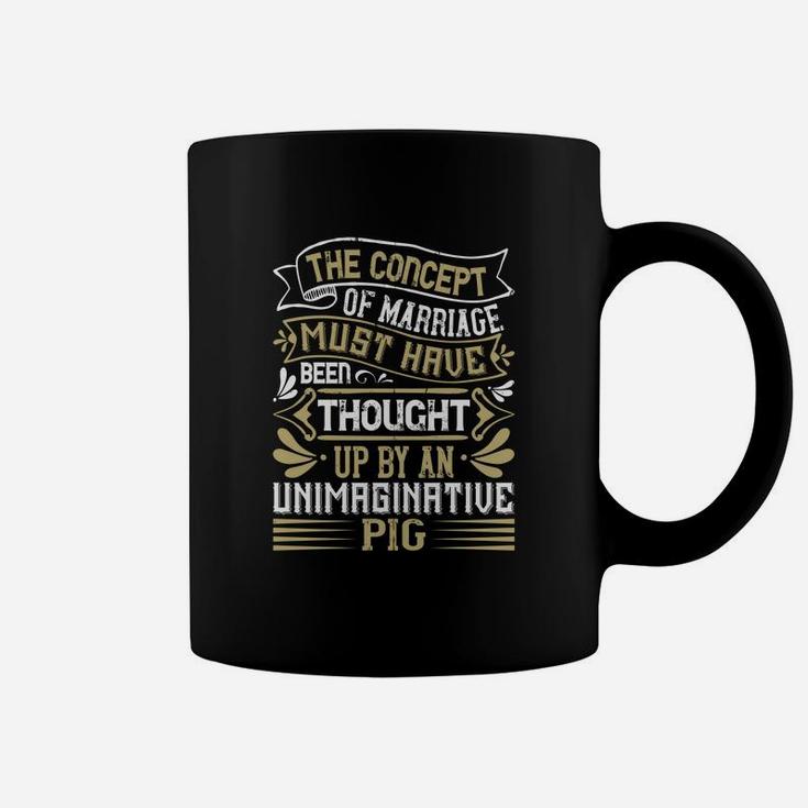 The Concept Of Marriage Must Have Been Thought Up By An Unimaginative Pig Coffee Mug