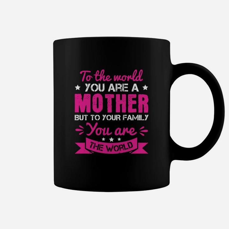 To The World You Are A Mother But To Your Family You Are The World Coffee Mug
