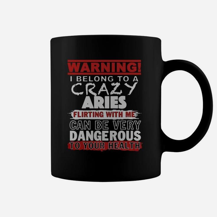 Warning I Belong To A Crazy Aries Flirting With Me Can Be Very Dangerous To Your Health T-shirt Coffee Mug