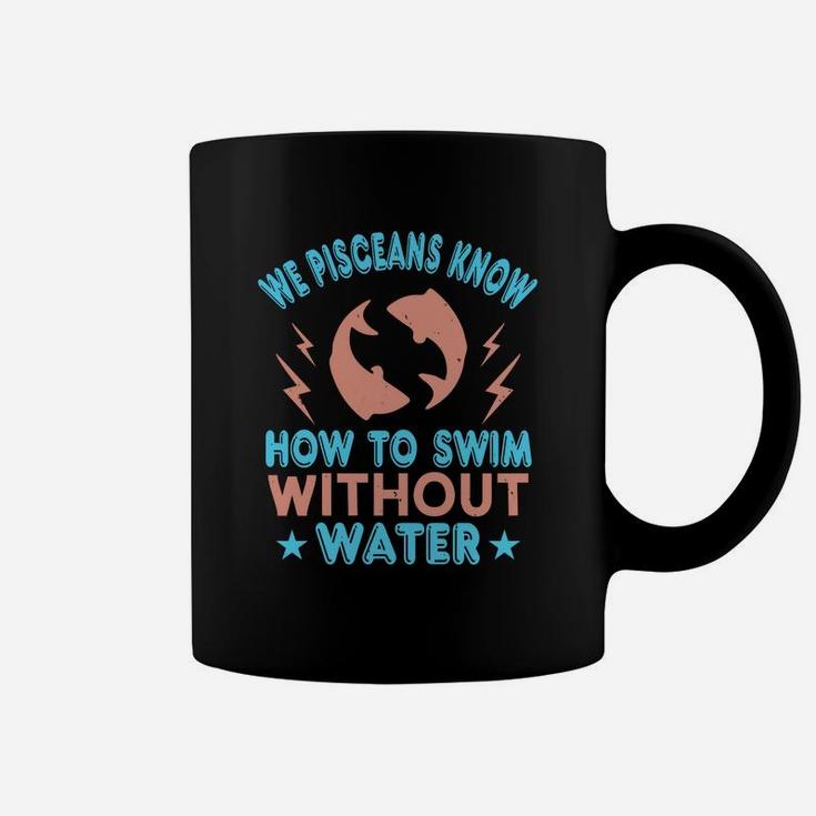 We Pisceans Know How To Swim Without Water Coffee Mug