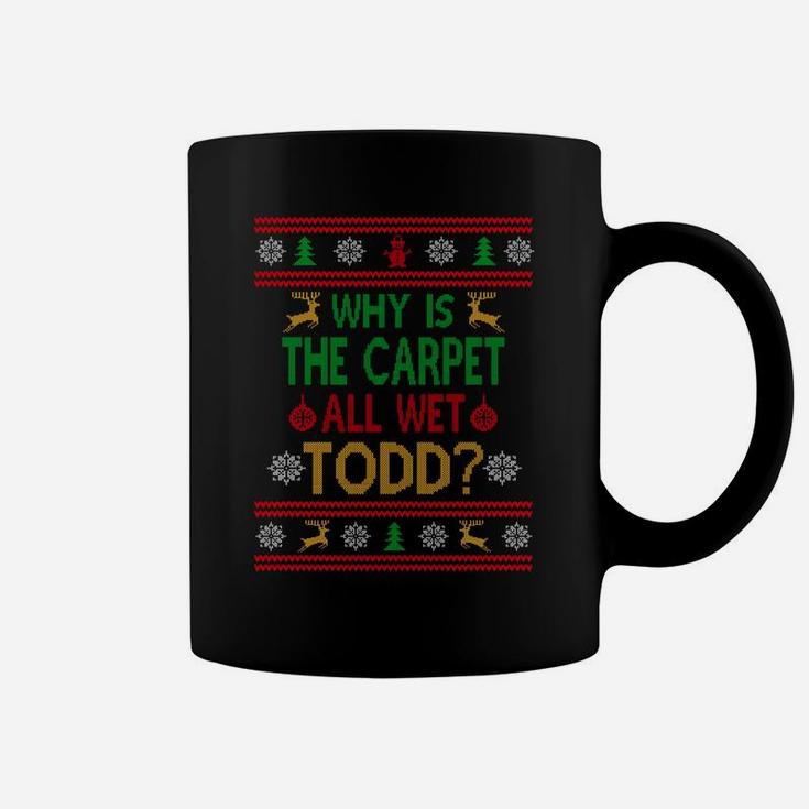 Why Is The Carpet All Wet Todd Ugly Sweater Funny Christmas Coffee Mug