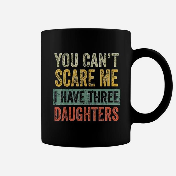 You Cant Scare Me I Have Three Daughters Funny Dad Gift Coffee Mug
