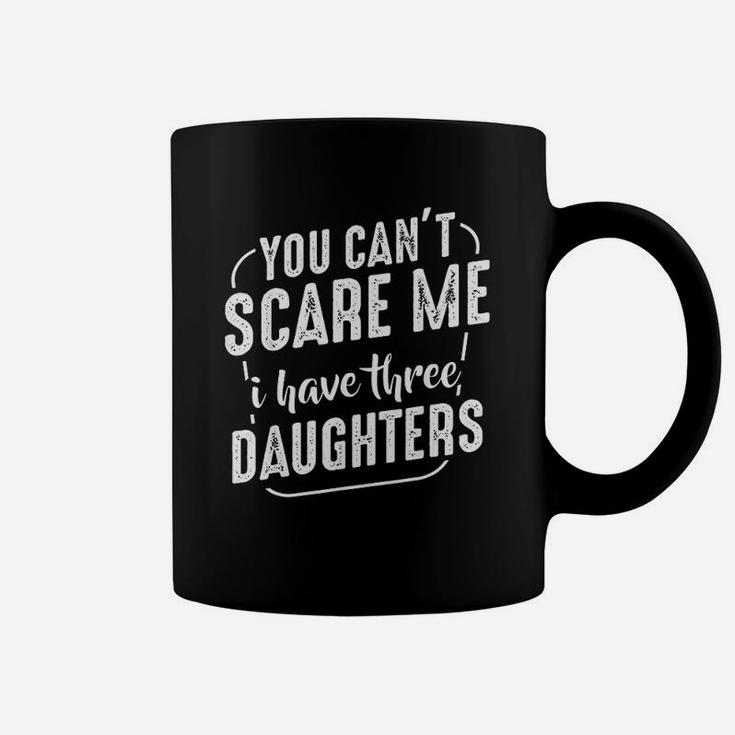 You Cant Scare Me I Have Three Daughters Funny Quote Family Coffee Mug