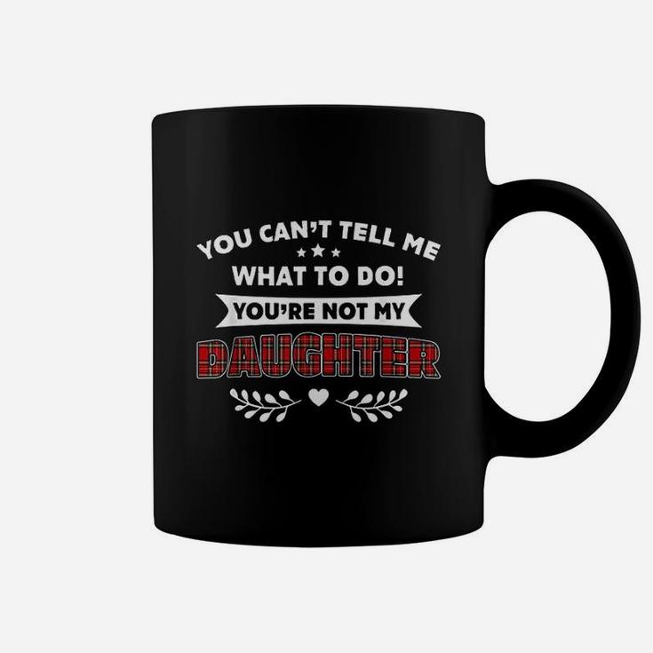 You Cant Tell Me What To Do You Are Not My Daughter Coffee Mug