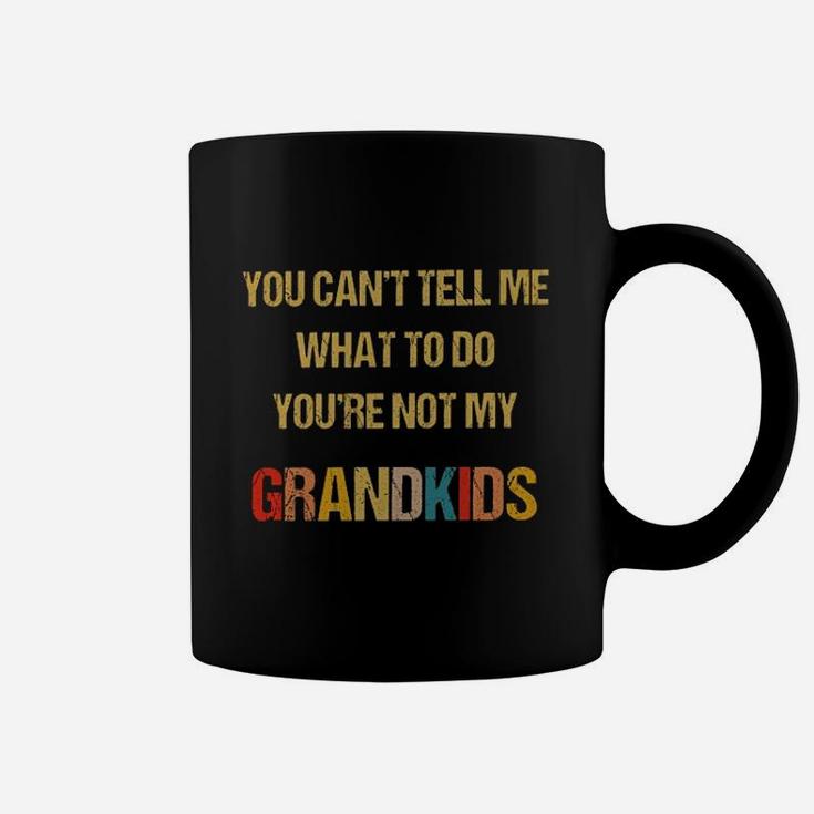 You Cant Tell Me What To Do Youre Not My Grandkid Coffee Mug