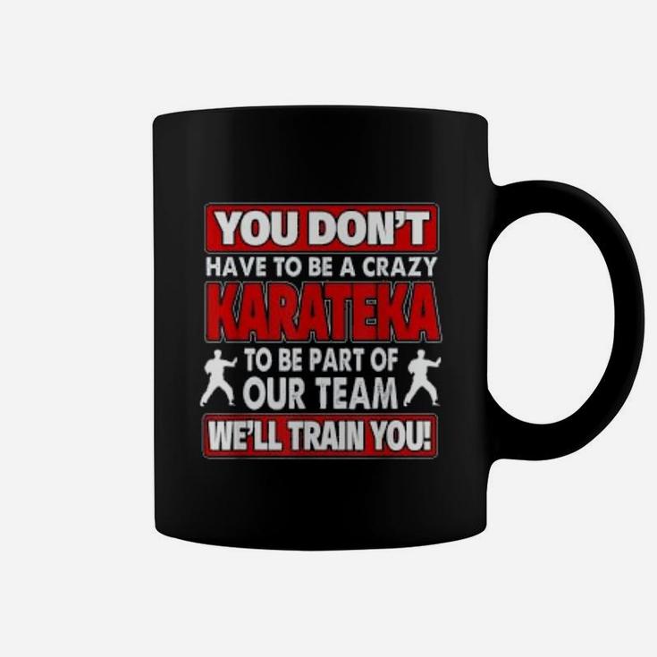 You Dont Have To Be Crazy We Will Train You Crazy Karateka Coffee Mug