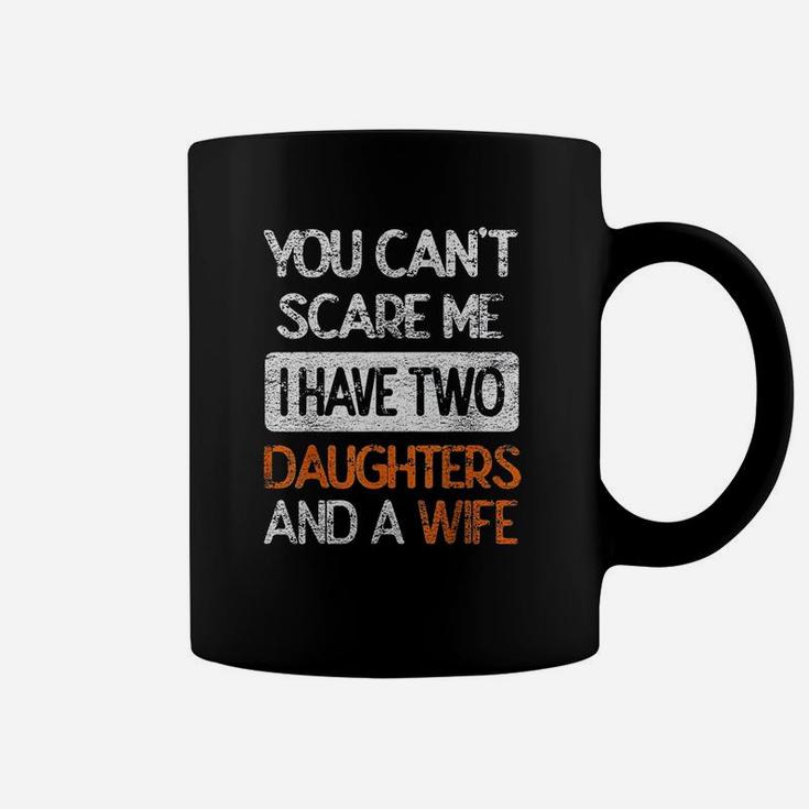 You Dont Scare Me I Have Two Daughters N Wife Father Dad Coffee Mug