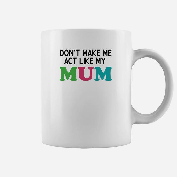 Dont Make Me Act Like My Mum Coffee Mug