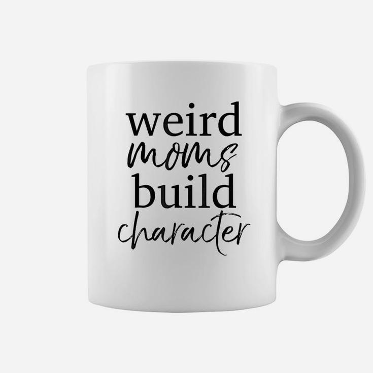 Having A Weird Mom Builds Character Weird Mothers Coffee Mug