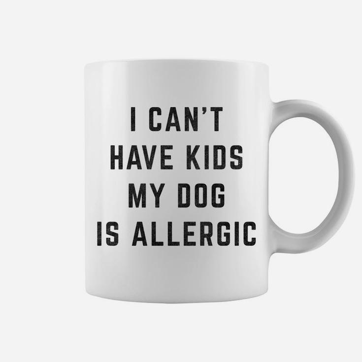 I Cant Have Kids My Dog Is Allergic Funny Coffee Mug