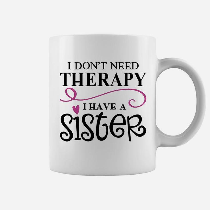 I Dont Need Therapy I Have My Sister Coffee Mug