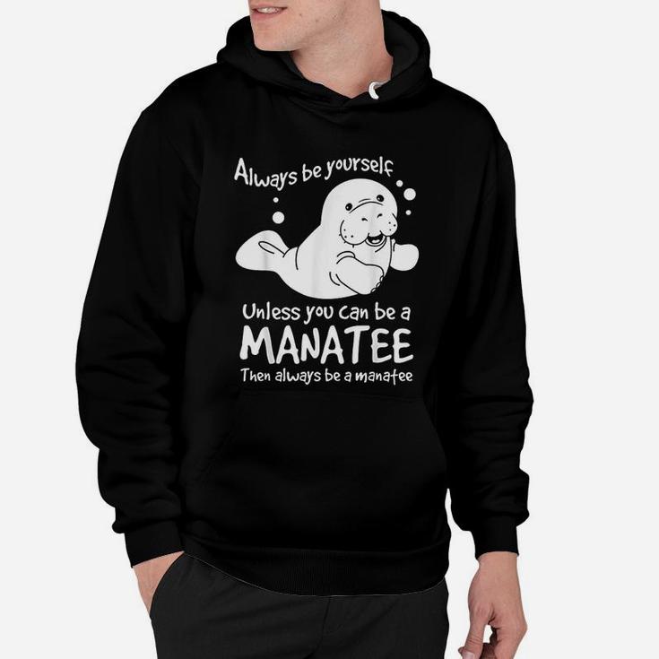 Always Be Yourself Unless You Can Be A Manatee Hoodie