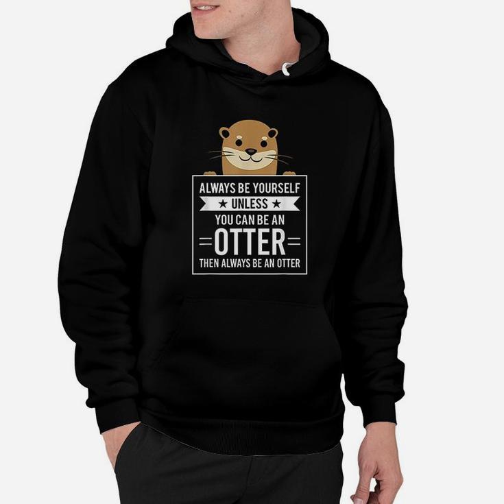 Always Be Yourself Unless You Can Be An Otter Hoodie