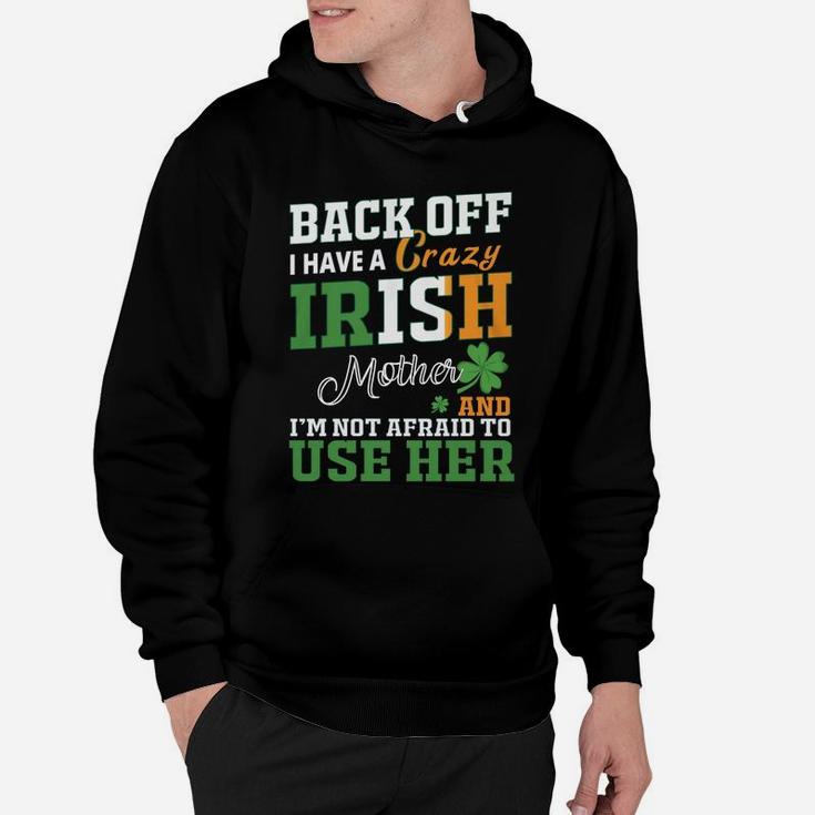 Back Off I Have A Crazy Irish Mother And I Am Not Afraid To Use Her St Patricks Day Funny Saying Hoodie