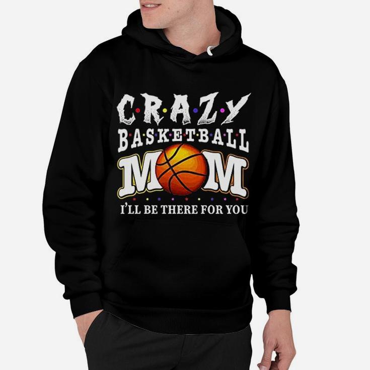 Crazy Basketball Mom Friends Ill Be There For You Hoodie