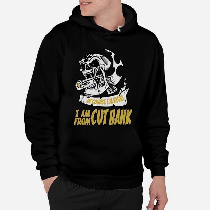 Cut Bank Of Course I Am Right I Am From Cut Bank - Teeforcutbank Hoodie