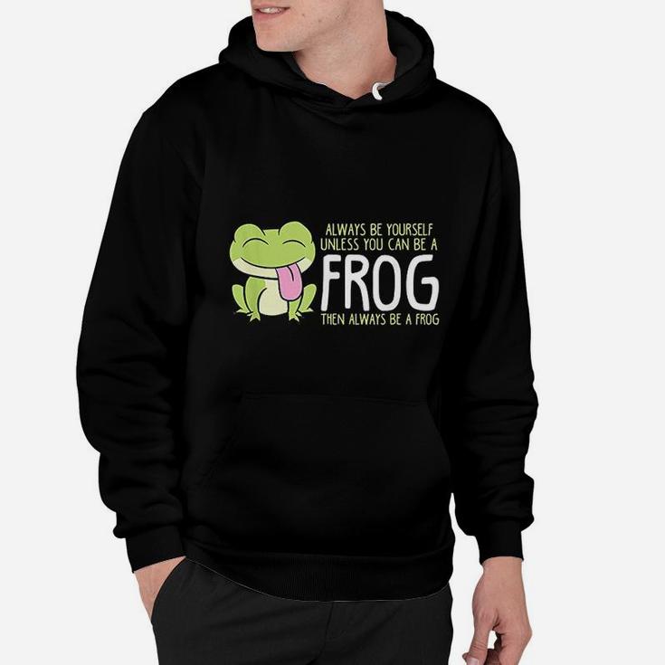 Cute Frog Always Be Yourself Unless You Can Be A Frog Hoodie