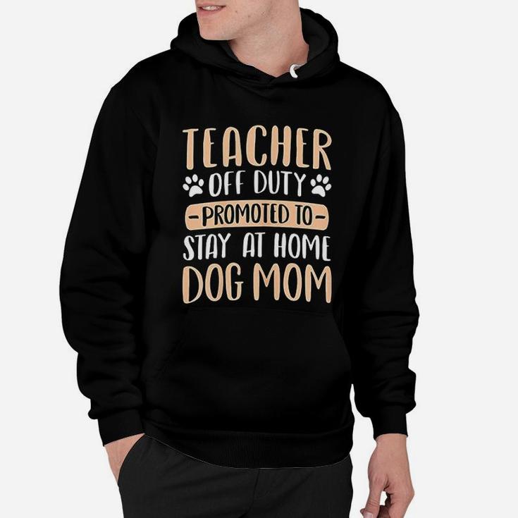 Cute Teacher Off Duty Promoted To Stay At Home Dog Mom Gift Hoodie