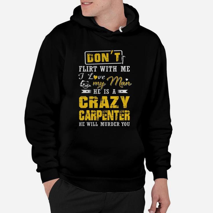 Don't Flirt With Me I Love My Man He Is A Crazy Carpenter He Will Murder You Hoodie