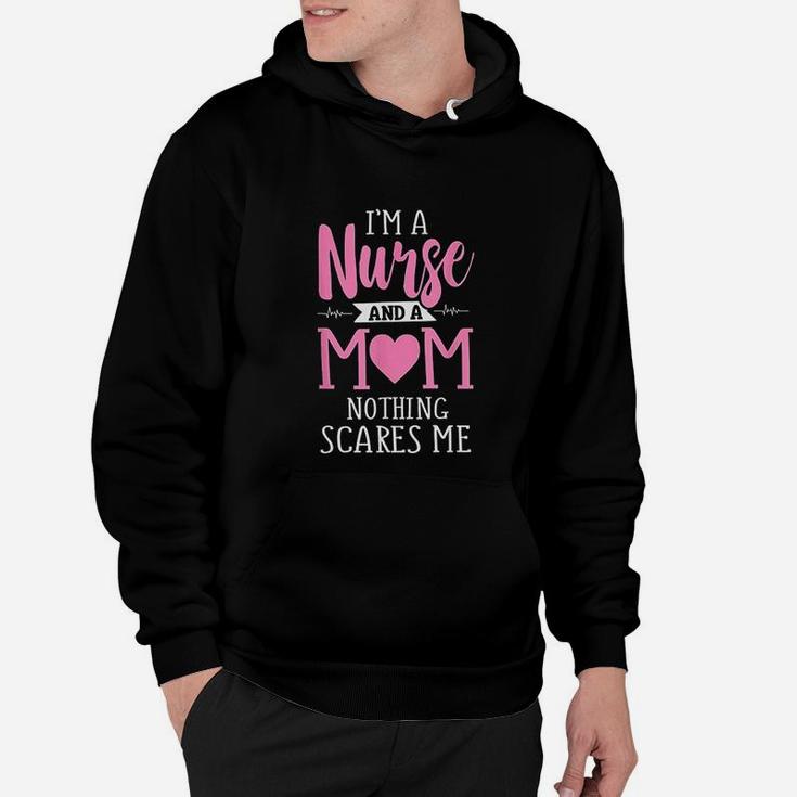 Funny I Am A Nurse And A Mom Nothing Scares Me Hoodie
