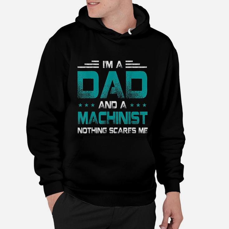 I Am A Dad And Machinist Nothings Scares Me Funny Gift Hoodie