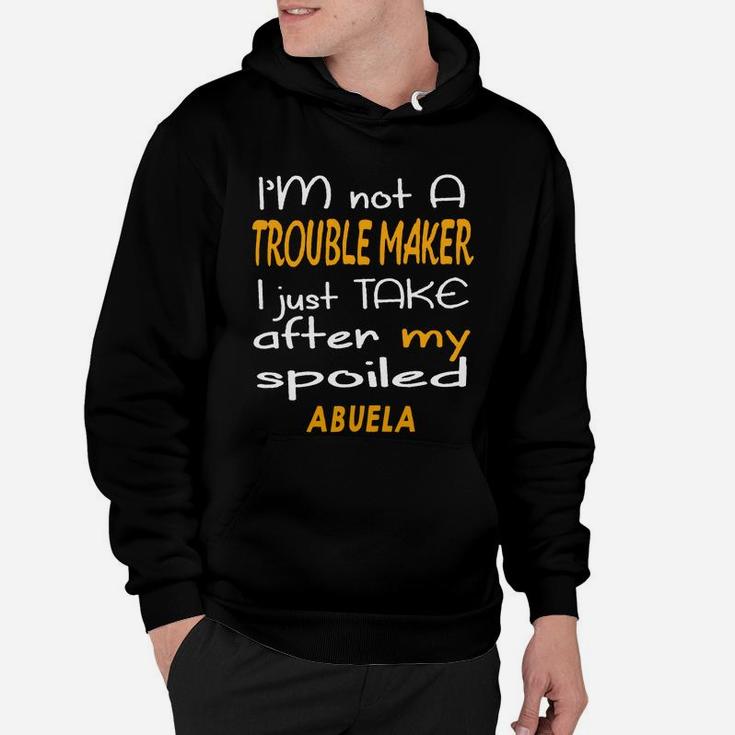 I Am Not A Trouble Maker I Just Take After My Spoiled Abuela Funny Women Saying Hoodie