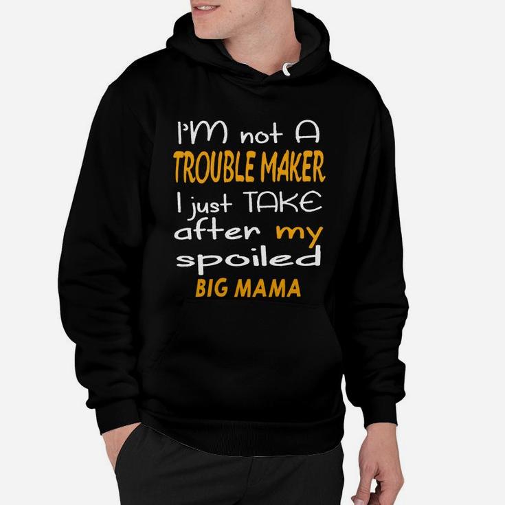 I Am Not A Trouble Maker I Just Take After My Spoiled Big Mama Funny Women Saying Hoodie