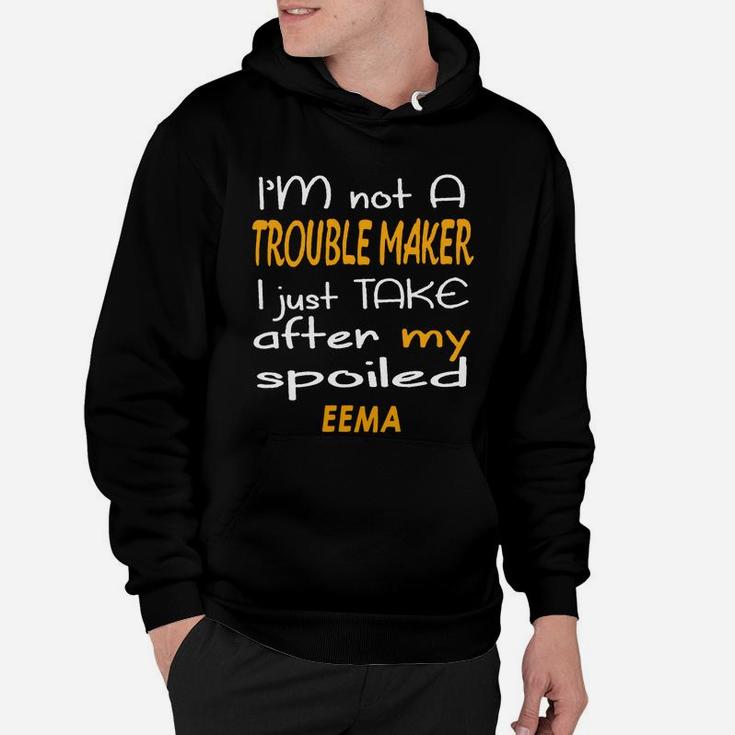 I Am Not A Trouble Maker I Just Take After My Spoiled Eema Funny Women Saying Hoodie